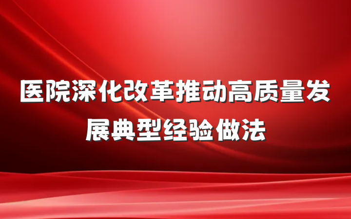 医院深化改革推动高质量发展典型经验做法
