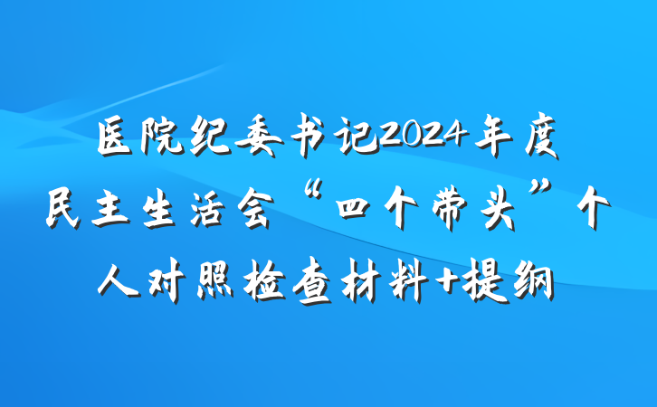 医院纪委书记2024年度民主生活会“四个带头”个人对照检查材料 提纲