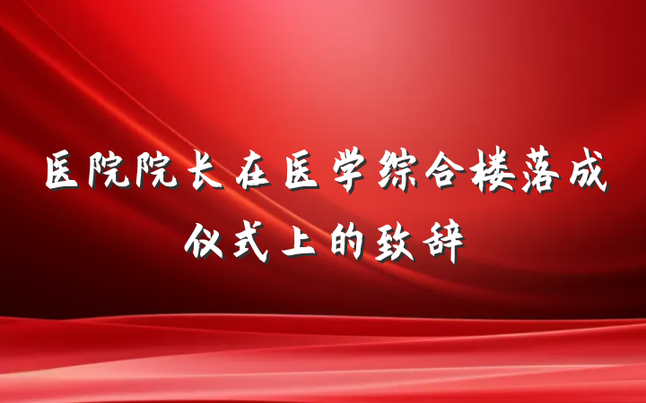医院院长在医学综合楼落成仪式上的致辞