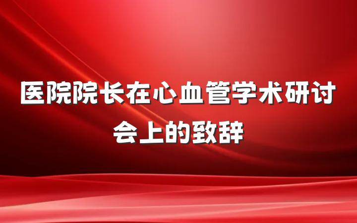 医院院长在心血管学术研讨会上的致辞