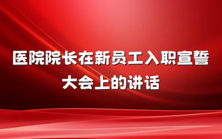 医院院长在新员工入职宣誓大会上的讲话