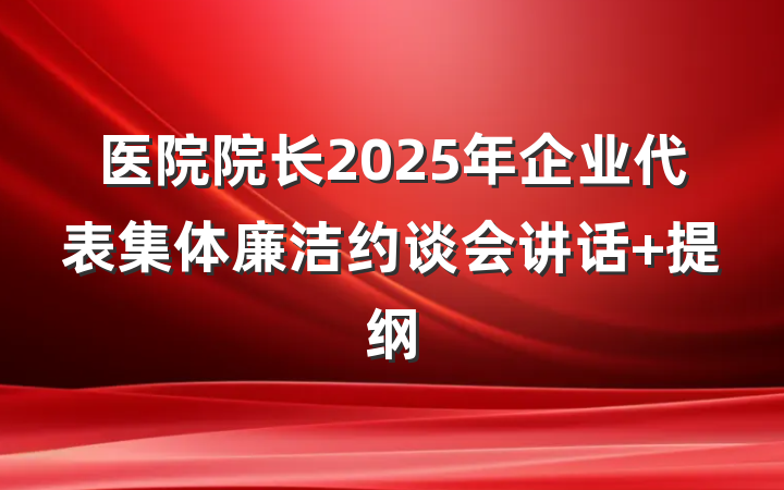 医院院长2025年企业代表集体廉洁约谈会讲话 提纲