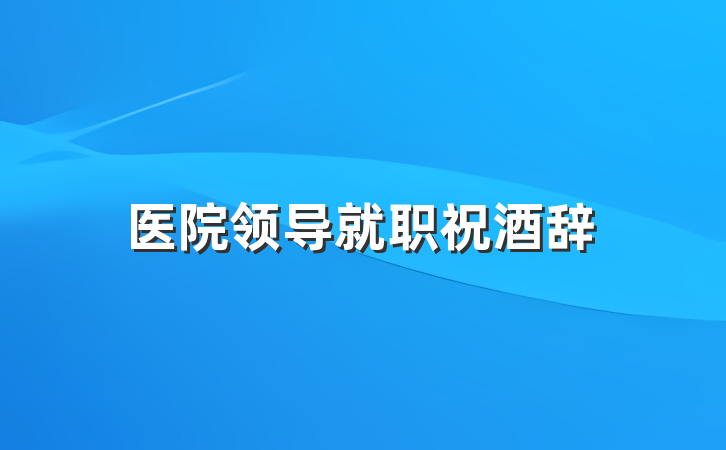 医院领导就职祝酒辞