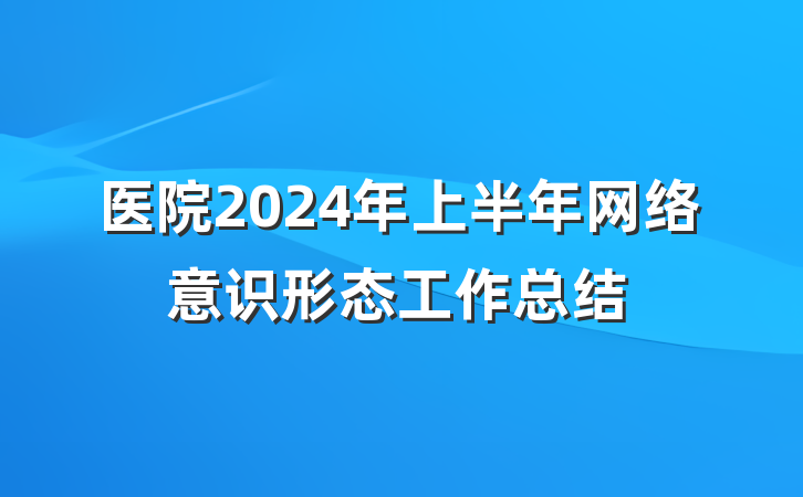医院2024年上半年网络意识形态工作总结