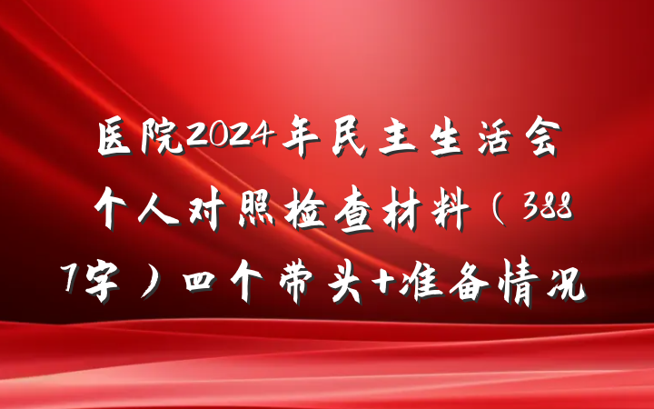 医院2024年民主生活会个人对照检查材料（3887字）四个带头+准备情况