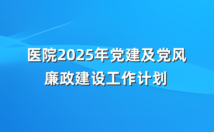 医院2025年党建及党风廉政建设工作计划