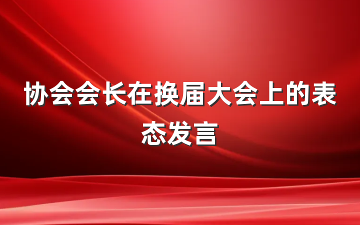 协会会长在换届大会上的表态发言