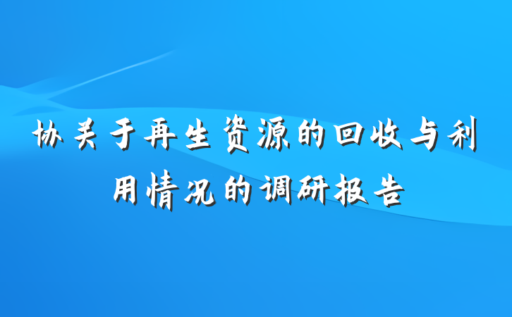 协关于再生资源的回收与利用情况的调研报告