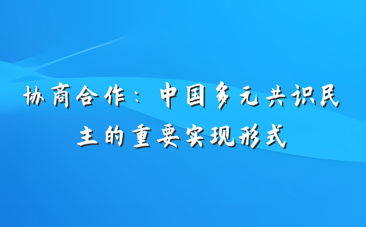 协商合作：中国多元共识民主的重要实现形式