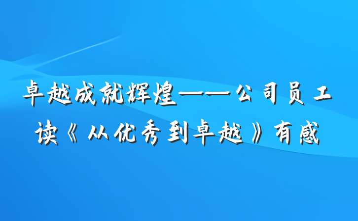 卓越成就辉煌——公司员工读《从优秀到卓越》有感