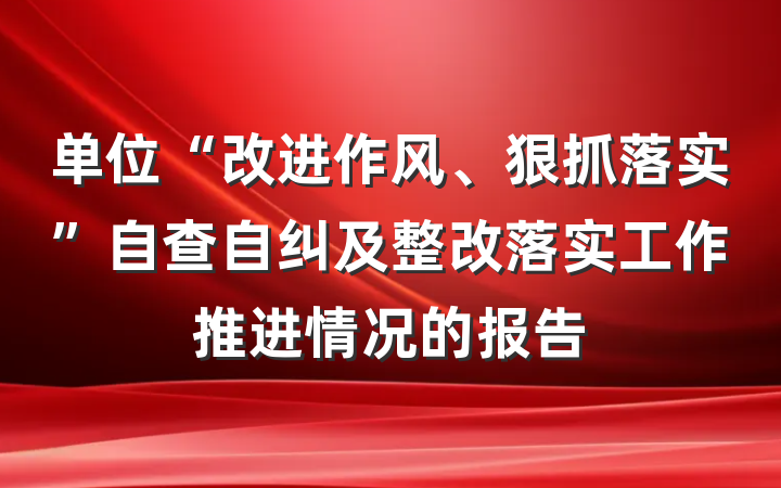 单位“改进作风、狠抓落实”自查自纠及整改落实工作推进情况的报告