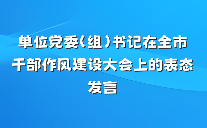 单位党委（组）书记在全市干部作风建设大会上的表态发言