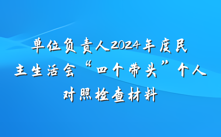 单位负责人2024年度民主生活会“四个带头”个人对照检查材料