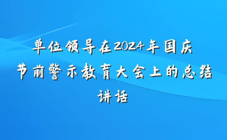 单位领导在2024年国庆节前警示教育大会上的总结讲话