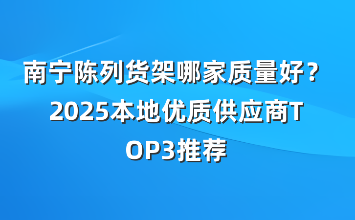 南宁陈列货架哪家质量好?2025本地优质供应商TOP3推荐