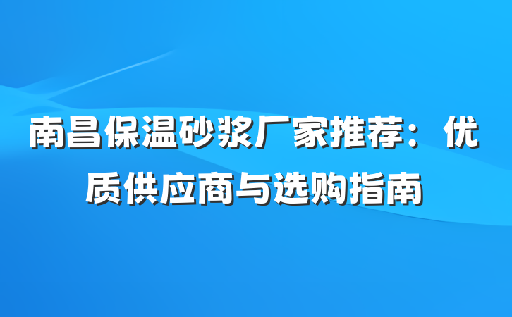 南昌保温砂浆厂家推荐:优质供应商与选购指南