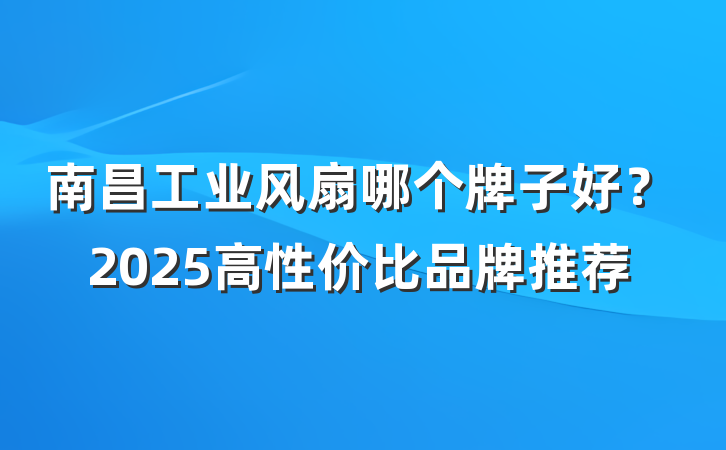 南昌工业风扇哪个牌子好?2025高性价比品牌推荐