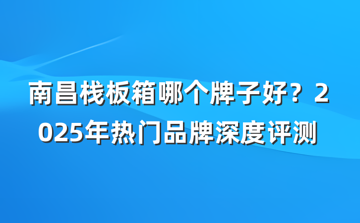 南昌栈板箱哪个牌子好？2025年热门品牌深度评测