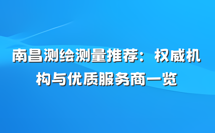 南昌测绘测量推荐：权威机构与优质服务商一览