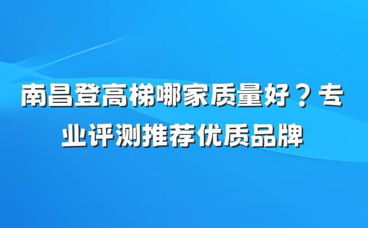 南昌登高梯哪家质量好?专业评测推荐优质品牌