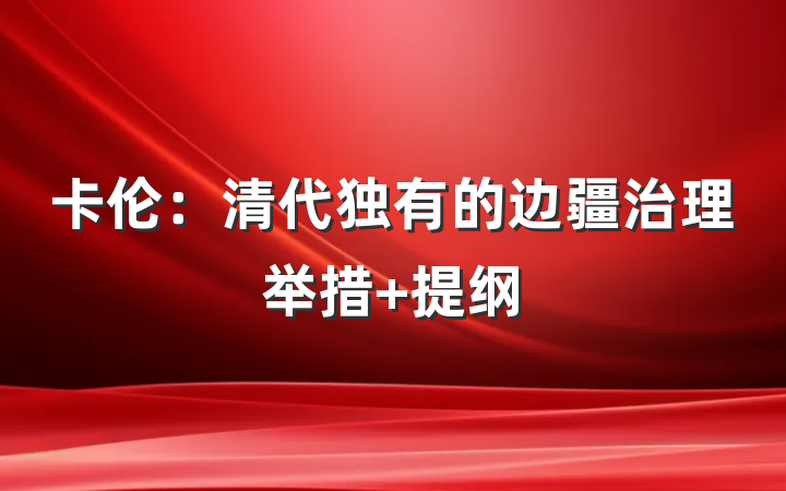 卡伦：清代独有的边疆治理举措 提纲