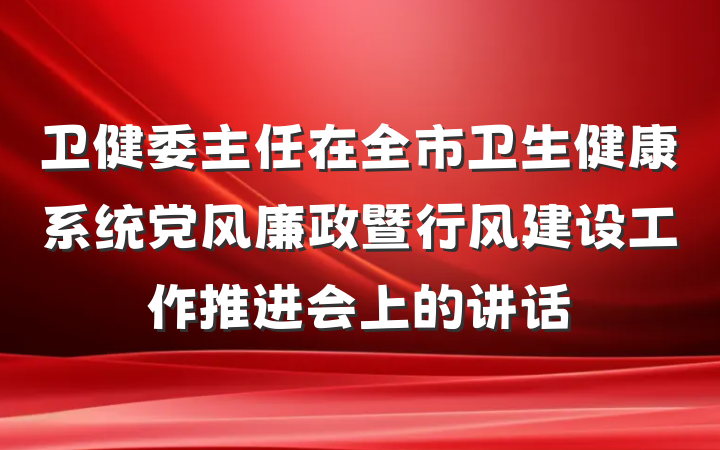 卫健委主任在全市卫生健康系统党风廉政暨行风建设工作推进会上的讲话