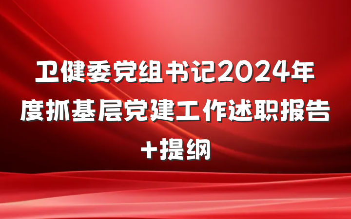 卫健委党组书记2024年度抓基层党建工作述职报告 提纲