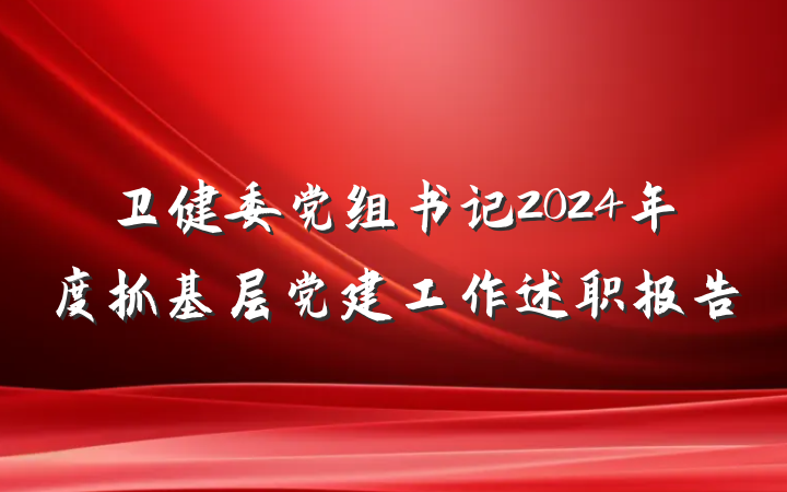 卫健委党组书记2024年度抓基层党建工作述职报告