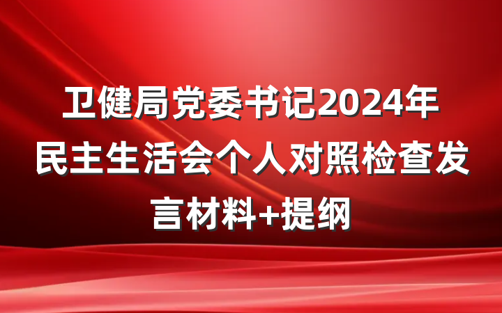 卫健局党委书记2024年民主生活会个人对照检查发言材料 提纲