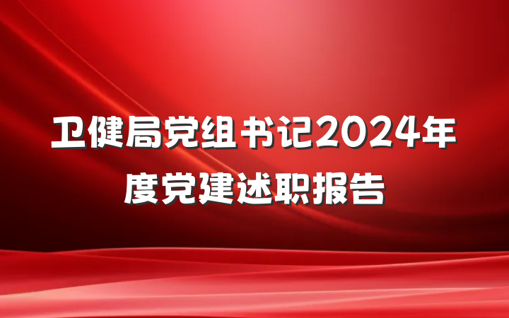 卫健局党组书记2024年度党建述职报告