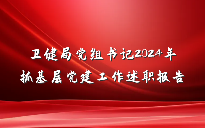 卫健局党组书记2024年抓基层党建工作述职报告