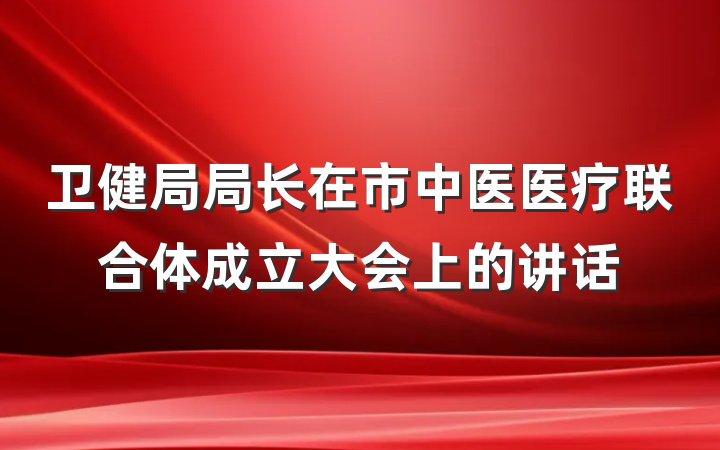 卫健局局长在市中医医疗联合体成立大会上的讲话