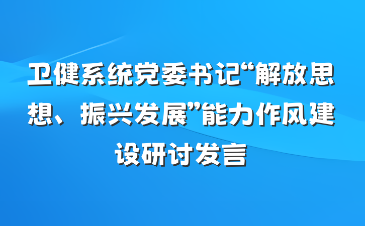 卫健系统党委书记“解放思想、振兴发展”能力作风建设研讨发言