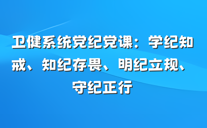 卫健系统党纪党课：学纪知戒、知纪存畏、明纪立规、守纪正行