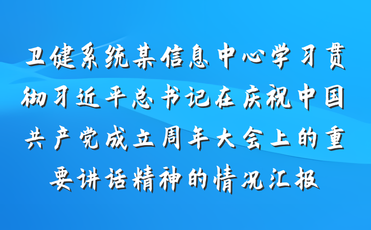 卫健系统某信息中心学习贯彻习近平总书记在庆祝中国共产党成立周年大会上的重要讲话精神的情况汇报