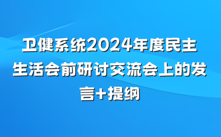 卫健系统2024年度民主生活会前研讨交流会上的发言 提纲