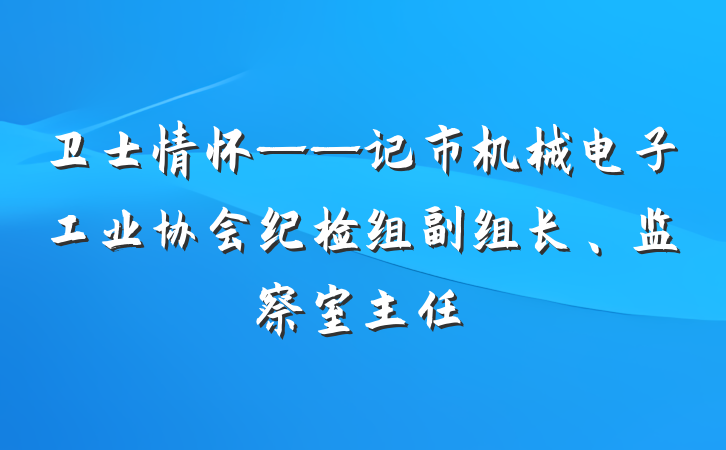 卫士情怀——记市机械电子工业协会纪检组副组长、监察室主任