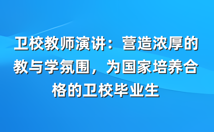 卫校教师演讲：营造浓厚的教与学氛围，为国家培养合格的卫校毕业生