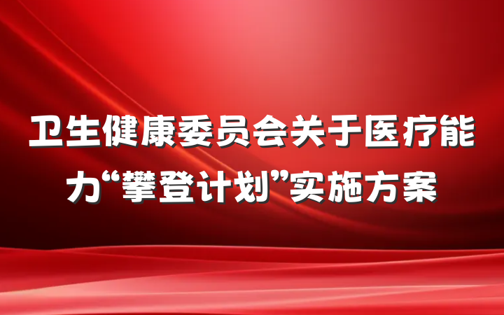 卫生健康委员会关于医疗能力“攀登计划”实施方案