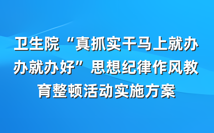 卫生院“真抓实干马上就办办就办好”思想纪律作风教育整顿活动实施方案