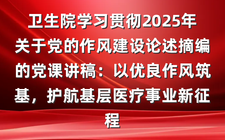 卫生院学习贯彻2025年关于党的作风建设论述摘编的党课讲稿：以优良作风筑基，护航基层医疗事业新征程