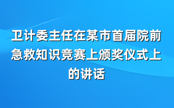 卫计委主任在某市首届院前急救知识竞赛上颁奖仪式上的讲话