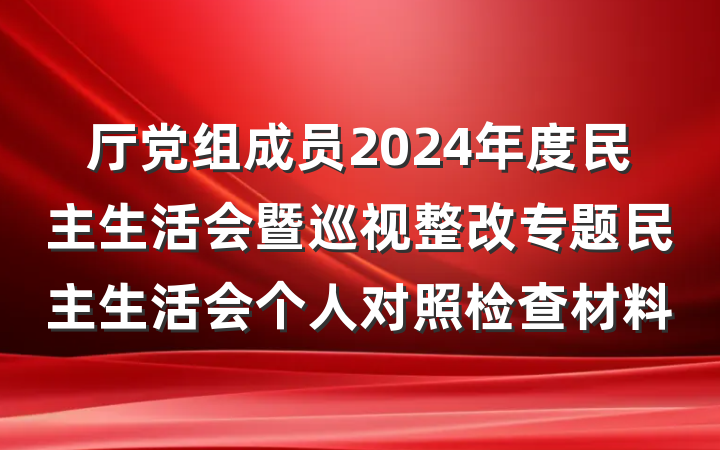 厅党组成员2024年度民主生活会暨巡视整改专题民主生活会个人对照检查材料