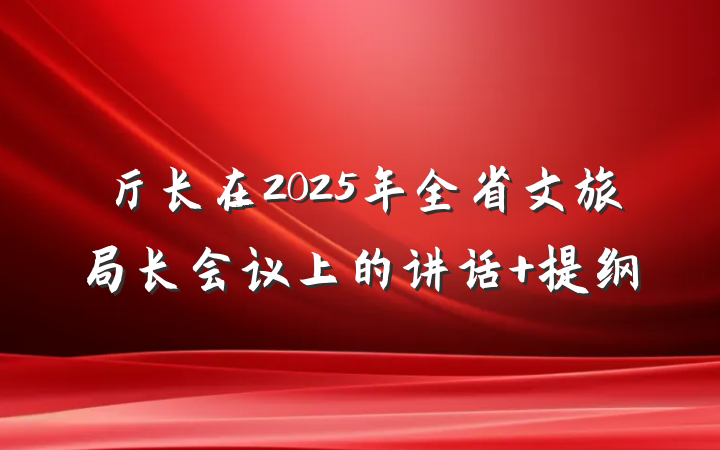 厅长在2025年全省文旅局长会议上的讲话 提纲