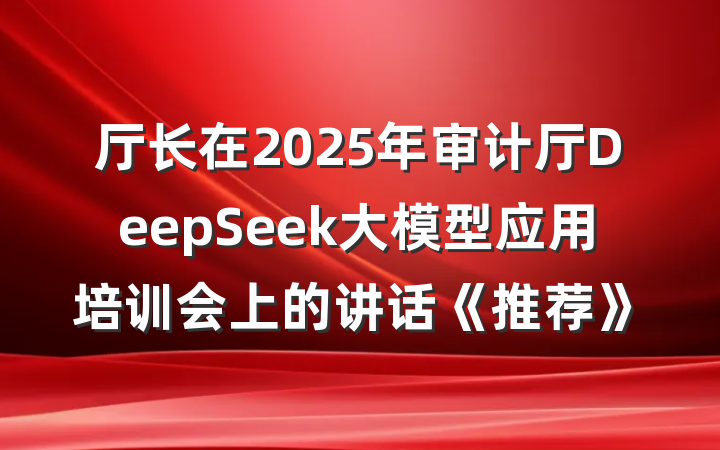 厅长在2025年审计厅DeepSeek大模型应用培训会上的讲话《推荐》