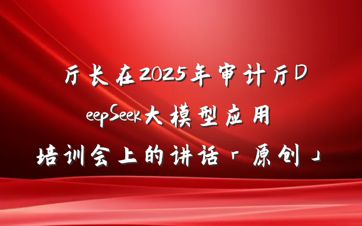 厅长在2025年审计厅DeepSeek大模型应用培训会上的讲话「原创」