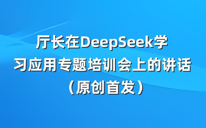 厅长在DeepSeek学习应用专题培训会上的讲话（原创首发）
