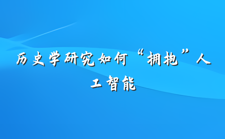 历史学研究如何“拥抱”人工智能