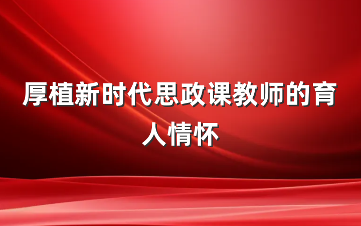 厚植新时代思政课教师的育人情怀