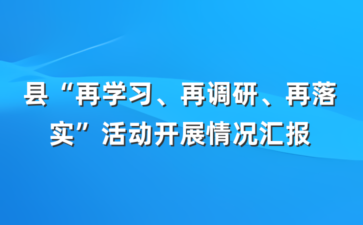 县“再学习、再调研、再落实”活动开展情况汇报